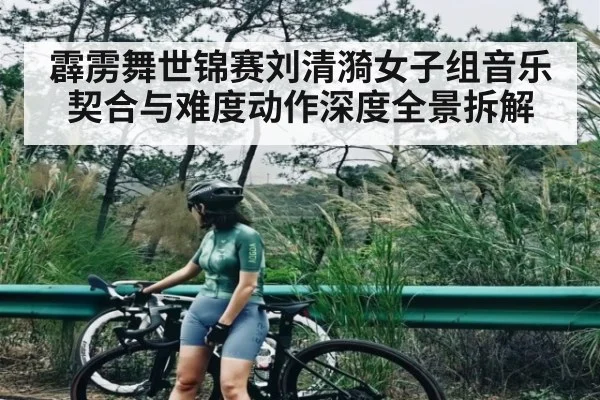 霹雳舞世锦赛刘清漪女子组音乐契合与难度动作深度全景拆解