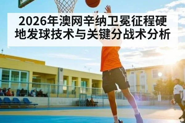 2026年澳网辛纳卫冕征程硬地发球技术与关键分战术分析